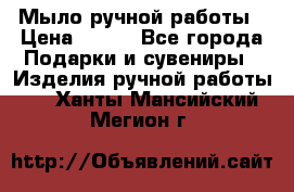 Мыло ручной работы › Цена ­ 100 - Все города Подарки и сувениры » Изделия ручной работы   . Ханты-Мансийский,Мегион г.